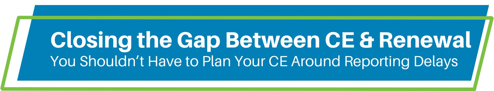 Closing the Gap Between CE & Renewal - You Shouldn't Have to Plan Your CE Around Reporting Delays header graphic
